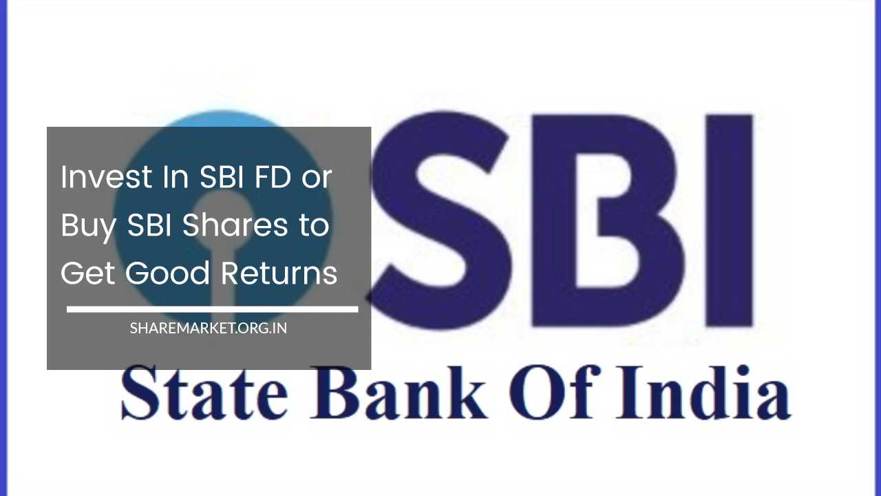 Invest In SBI FD or Buy SBI Shares to Get Good Returns
