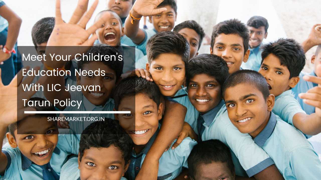Meet Your Children's Education Needs With LIC Jeevan Tarun Policy