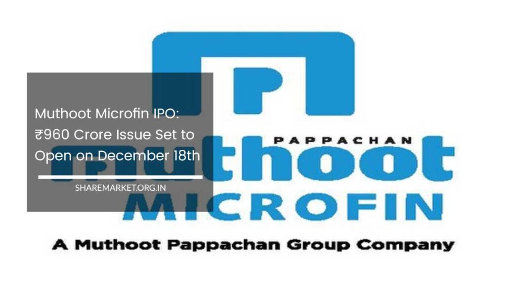 Muthoot Microfin IPO: ₹960 Crore Issue Set To Open On December 18th
