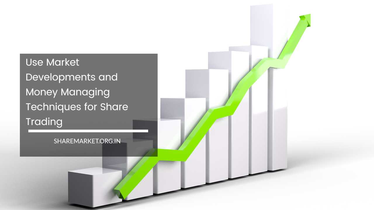 Use Market Developments and Money Managing Techniques for Share Trading